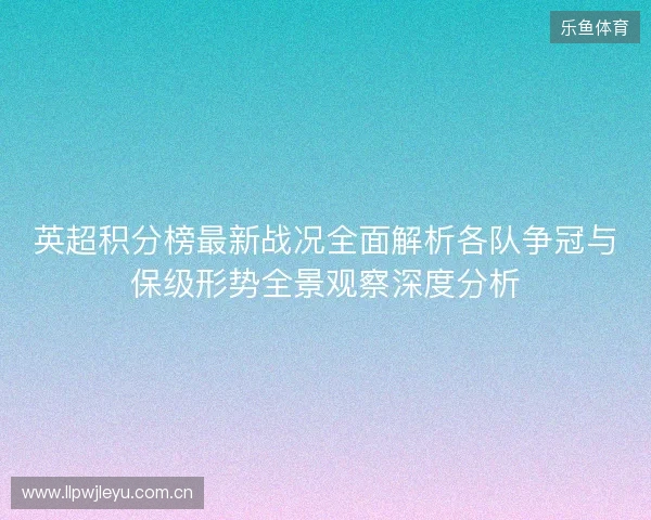 英超积分榜最新战况全面解析各队争冠与保级形势全景观察深度分析