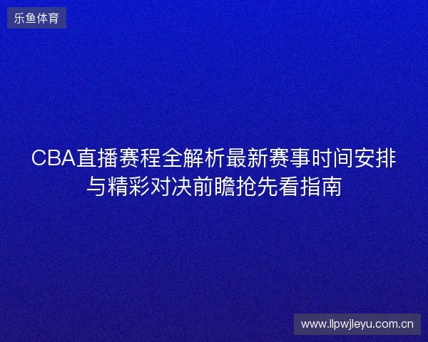 CBA直播赛程全解析最新赛事时间安排与精彩对决前瞻抢先看指南