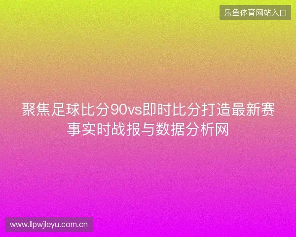 聚焦足球比分90vs即时比分打造最新赛事实时战报与数据分析网