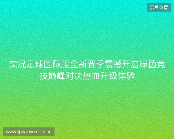 实况足球国际服全新赛季震撼开启绿茵竞技巅峰对决热血升级体验