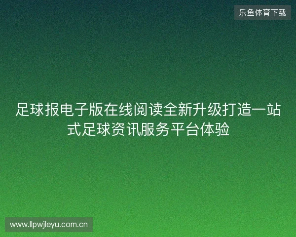 足球报电子版在线阅读全新升级打造一站式足球资讯服务平台体验 足球报电子版在线阅读全新升级打造一站式足球资讯服务平台体验