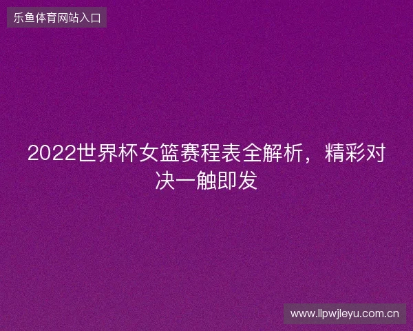 2022世界杯女篮赛程表全解析,精彩对决一触即发 2022世界杯女篮赛程表全解析,精彩对决一触即发