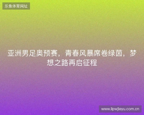 亚洲男足奥预赛，青春风暴席卷绿茵，梦想之路再启征程