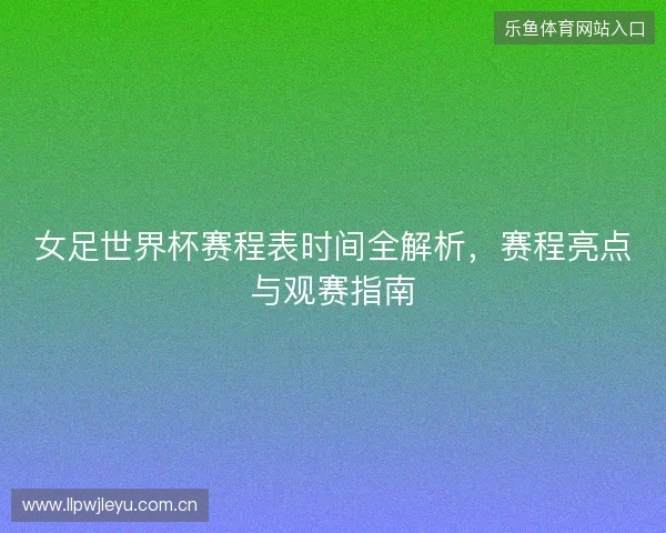女足世界杯赛程表时间全解析，赛程亮点与观赛指南