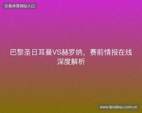 巴黎圣日耳曼VS赫罗纳，赛前情报在线深度解析