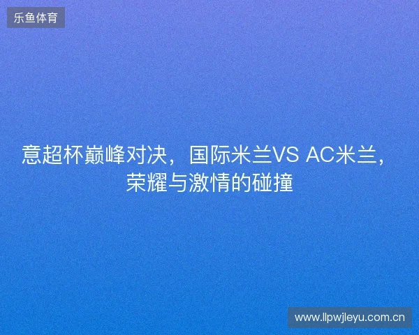 意超杯巅峰对决，国际米兰VS AC米兰，荣耀与激情的碰撞