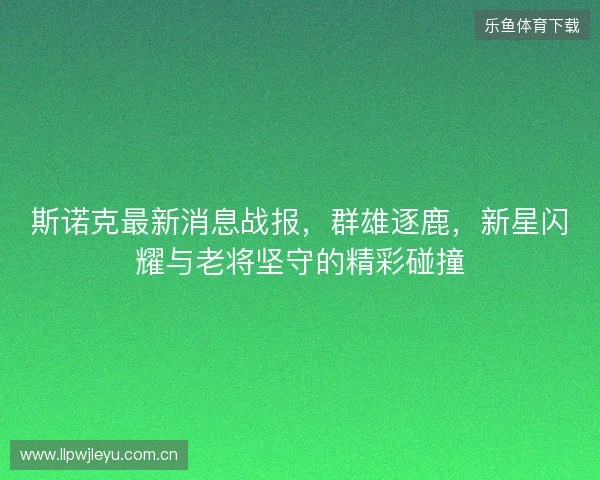 斯诺克最新消息战报,群雄逐鹿,新星闪耀与老将坚守的精彩碰撞 斯诺克最新消息战报,群雄逐鹿,新星闪耀与老将坚守的精彩碰撞