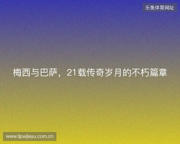 梅西与巴萨，21载传奇岁月的不朽篇章