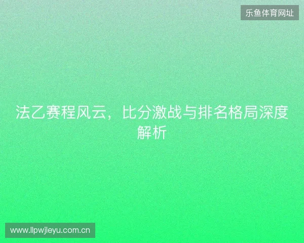 法乙赛程风云，比分激战与排名格局深度解析