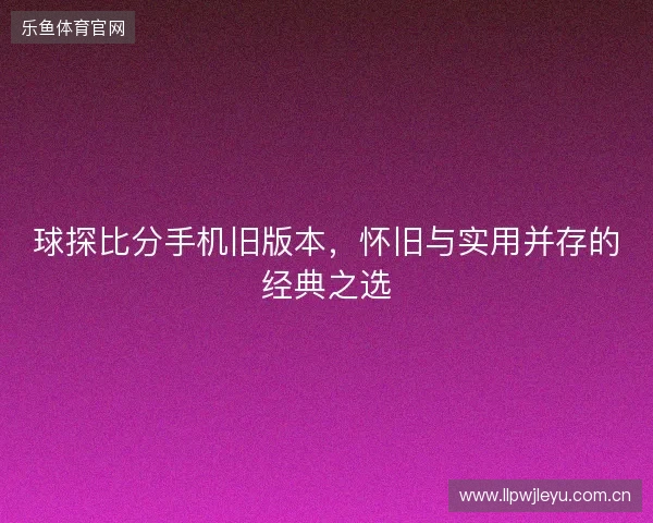 球探比分手机旧版本，怀旧与实用并存的经典之选
