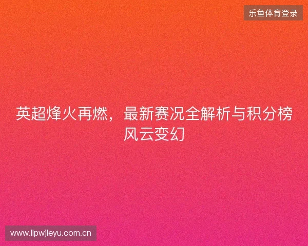 英超烽火再燃，最新赛况全解析与积分榜风云变幻