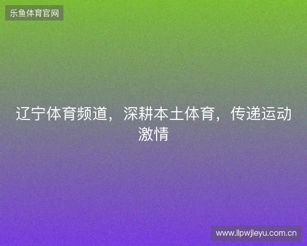 辽宁体育频道，深耕本土体育，传递运动激情